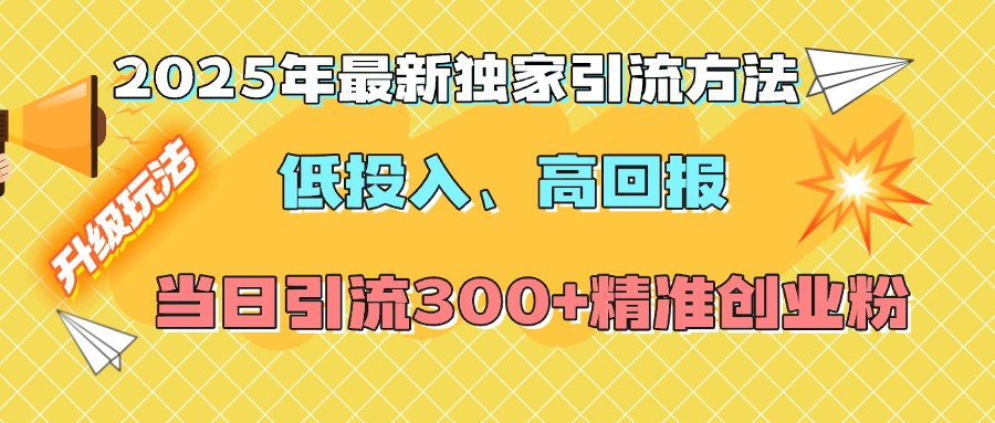 2025年最新独家引流方法，低投入高回报？当日引流300+精准创业粉安创网-网创项目资源站-副业项目-创业项目-搞钱项目安创网