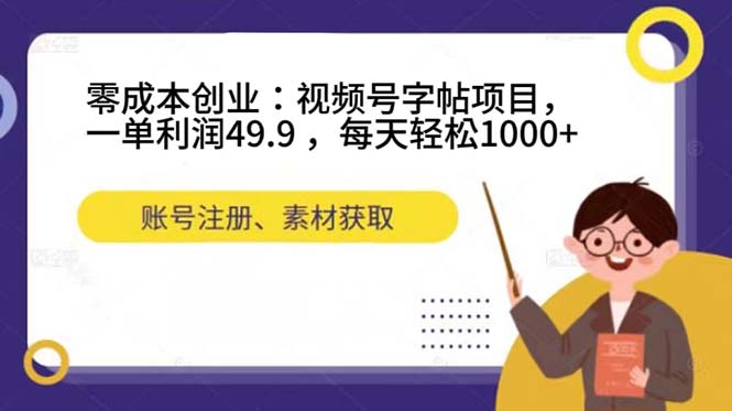零成本创业：视频号字帖项目，一单利润49.9 ，每天轻松1000+安创网-网创项目资源站-副业项目-创业项目-搞钱项目安创网