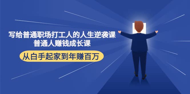 写给普通职场打工人的人生逆袭课安创网-网创项目资源站-副业项目-创业项目-搞钱项目安创网