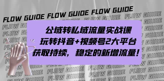 公域转私域流量实战课，玩转抖音+视频号2大平台，获取持续，稳定的新增流量安创网-网创项目资源站-副业项目-创业项目-搞钱项目安创网