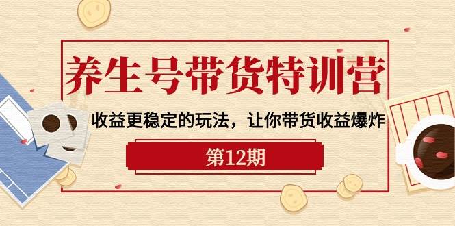养生号带货特训营【12期】收益更稳定的玩法，让你带货收益爆炸-9节直播课安创网-网创项目资源站-副业项目-创业项目-搞钱项目安创网