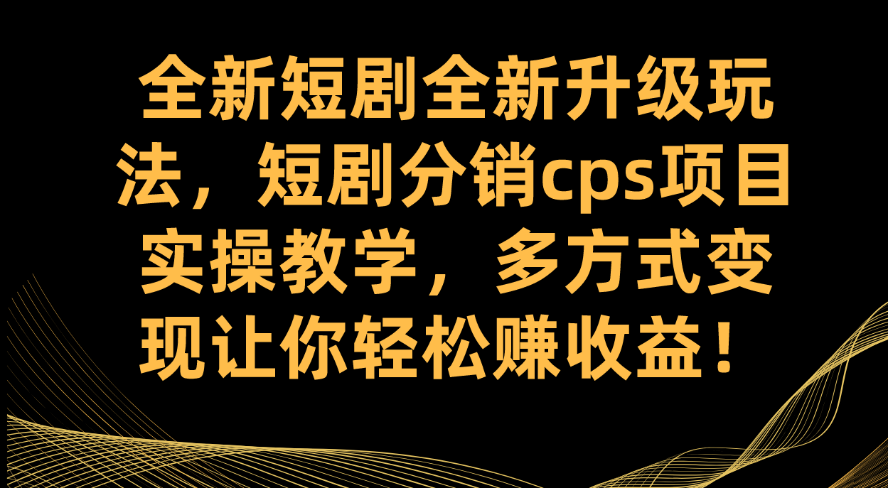 全新短剧全新升级玩法，短剧分销cps项目实操教学 多方式变现让你轻松赚收益安创网-网创项目资源站-副业项目-创业项目-搞钱项目安创网