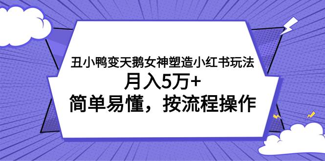 丑小鸭变天鹅女神塑造小红书玩法，月入5万+，简单易懂，按流程操作安创网-网创项目资源站-副业项目-创业项目-搞钱项目安创网