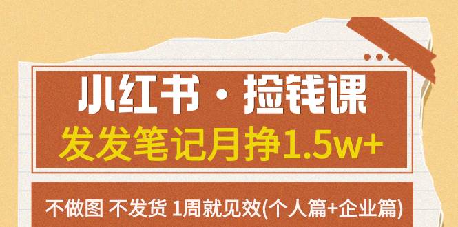 小红书·捡钱课 发发笔记月挣1.5w+不做图 不发货 1周就见效(个人篇+企业篇)安创网-网创项目资源站-副业项目-创业项目-搞钱项目安创网