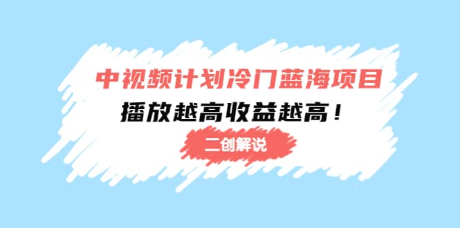 中视频计划冷门蓝海项目【二创解说】培训课程安创网-网创项目资源站-副业项目-创业项目-搞钱项目安创网