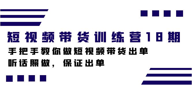 短视频带货训练营18期，手把手教你做短视频带货出单，听话照做，保证出单安创网-网创项目资源站-副业项目-创业项目-搞钱项目安创网