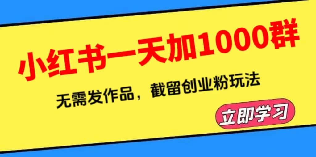 小红书一天加1000群，无需发作品，截留创业粉玩法 （附软件）安创网-网创项目资源站-副业项目-创业项目-搞钱项目安创网
