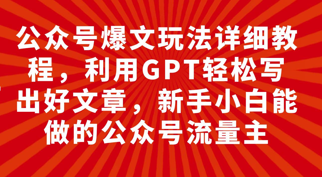 公众号爆文玩法详细教程，利用GPT轻松写出好文章，新手小白能做的公众号安创网-网创项目资源站-副业项目-创业项目-搞钱项目安创网