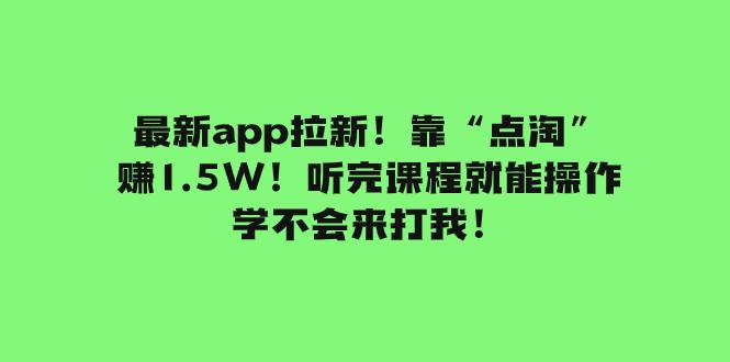 最新app拉新！靠“点淘”赚1.5W！听完课程就能操作！学不会来打我！安创网-网创项目资源站-副业项目-创业项目-搞钱项目安创网