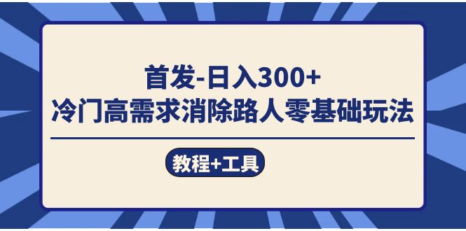 首发日入300+  冷门高需求消除路人零基础玩法（教程+工具）安创网-网创项目资源站-副业项目-创业项目-搞钱项目安创网