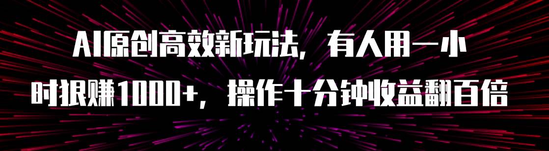 AI原创高效新玩法，有人用一小时狠赚1000+操作十分钟收益翻百倍（附软件）安创网-网创项目资源站-副业项目-创业项目-搞钱项目安创网
