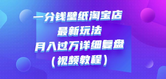 一分钱壁纸淘宝店最新玩法：月入过万详细复盘（视频教程）安创网-网创项目资源站-副业项目-创业项目-搞钱项目安创网