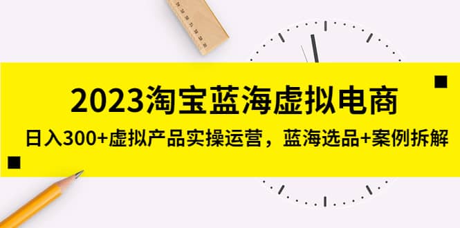 2023淘宝蓝海虚拟电商，虚拟产品实操运营，蓝海选品+案例拆解安创网-网创项目资源站-副业项目-创业项目-搞钱项目安创网