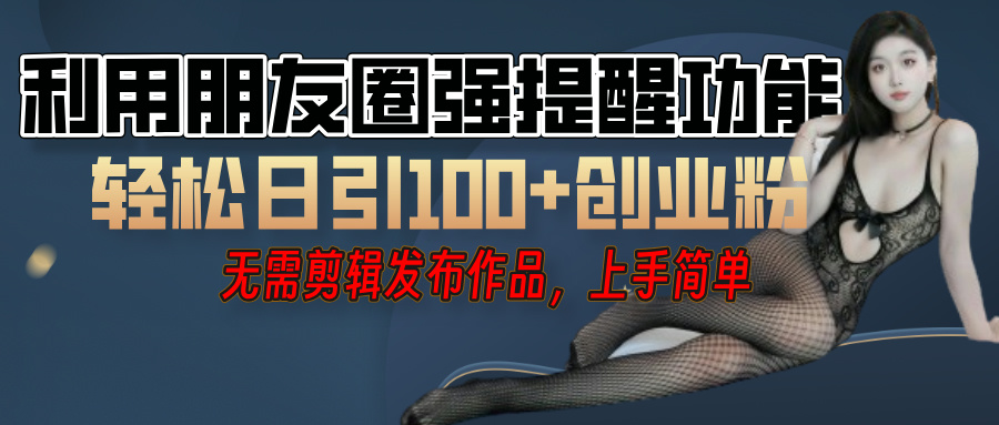 利用微信朋友圈”小红点”功能，引流精准创业粉，无需剪辑视频，发布作品，单人单日引流100+创业粉！安创网-网创项目资源站-副业项目-创业项目-搞钱项目安创网
