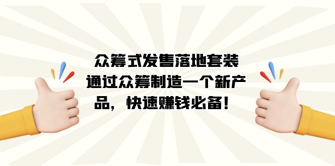 众筹式·发售落地套装：通过众筹制造一个新产品，快速赚钱必备！安创网-网创项目资源站-副业项目-创业项目-搞钱项目安创网