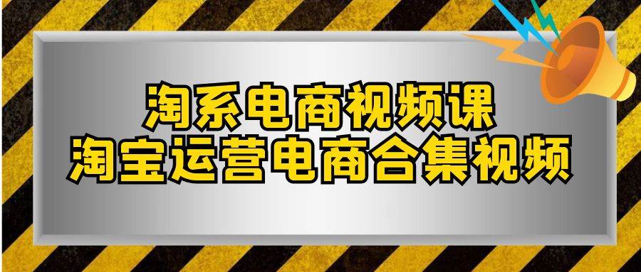 淘系-电商视频课，淘宝运营电商合集视频（33节课）安创网-网创项目资源站-副业项目-创业项目-搞钱项目安创网
