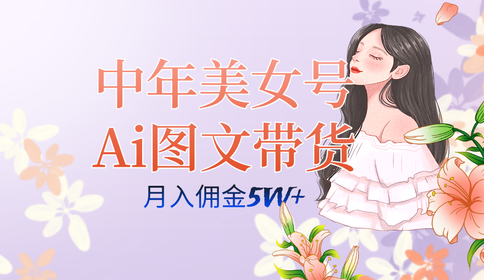 中年美女号ai图文带货3.0玩法，单号月入五位数，可多账号矩阵，全AI创作安创网-网创项目资源站-副业项目-创业项目-搞钱项目安创网