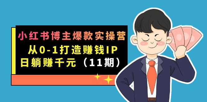 小红书博主爆款实操营·第11期：从0-1打造赚钱IP，日躺赚千元，9月完结新课安创网-网创项目资源站-副业项目-创业项目-搞钱项目安创网