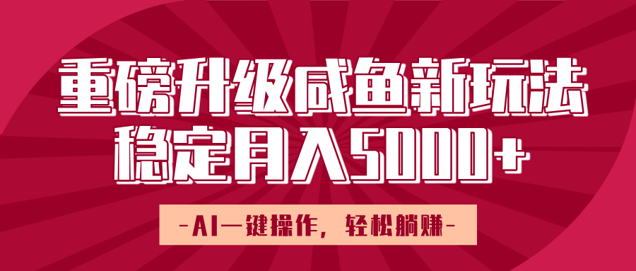 重磅升级咸鱼新玩法，AI一键操作，轻松躺赚，稳定月入5000+安创网-网创项目资源站-副业项目-创业项目-搞钱项目安创网