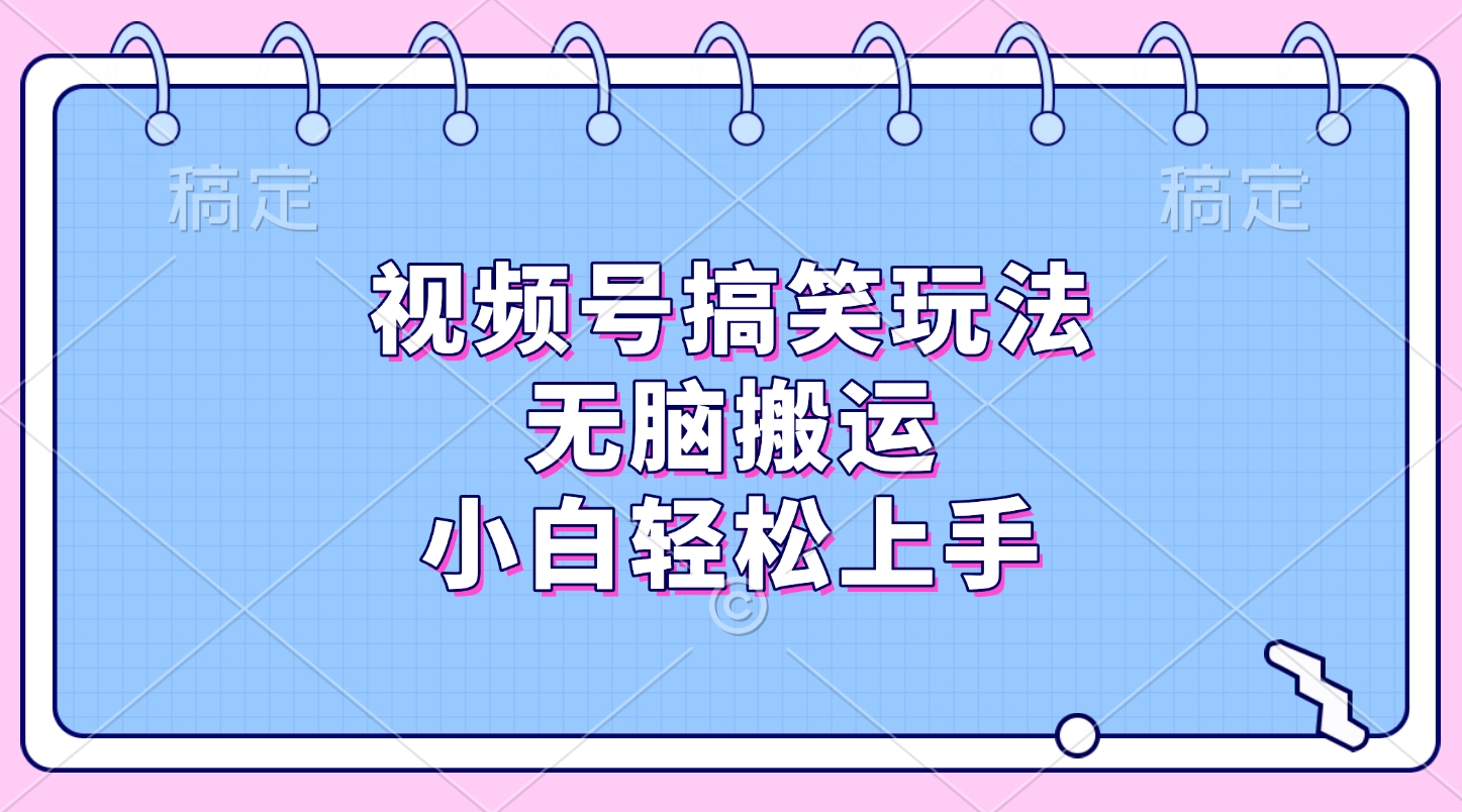 视频号搞笑玩法，无脑搬运，小白轻松上手安创网-网创项目资源站-副业项目-创业项目-搞钱项目安创网