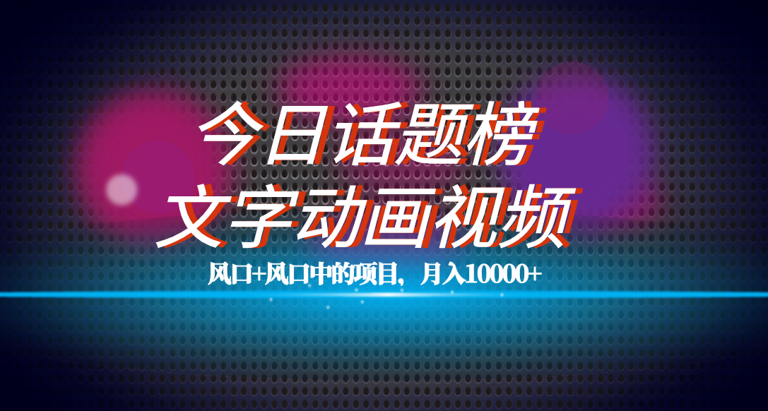 全网首发文字动画视频+今日话题2.0项目教程，平台扶持流量，月入五位数安创网-网创项目资源站-副业项目-创业项目-搞钱项目安创网