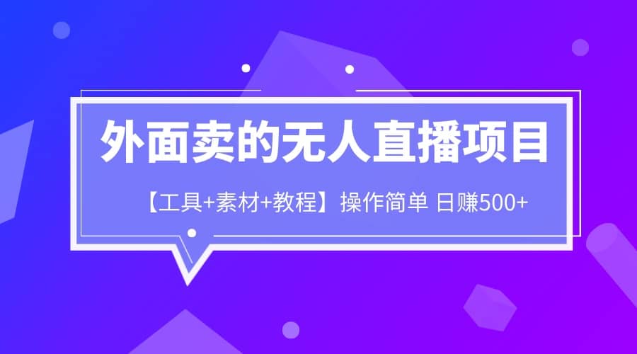 外面卖1980的无人直播项目【工具+素材+教程】日赚500+安创网-网创项目资源站-副业项目-创业项目-搞钱项目安创网