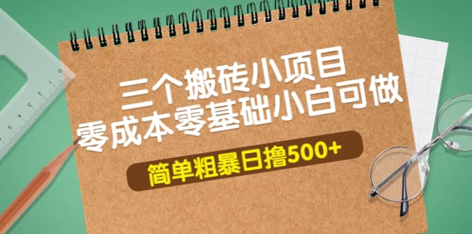 三个搬砖小项目，零成本零基础小白简单粗暴轻松日撸500+安创网-网创项目资源站-副业项目-创业项目-搞钱项目安创网