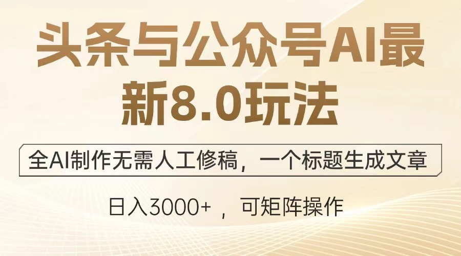 头条与公众号AI最新8.0玩法，全AI制作无需人工修稿，一个标题生成文章，日入3000+安创网-网创项目资源站-副业项目-创业项目-搞钱项目安创网