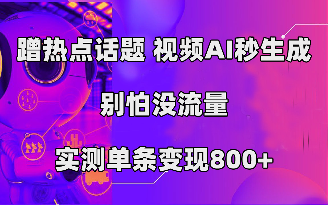 蹭热点话题，视频AI秒生成，别怕没流量，实测单条变现800+安创网-网创项目资源站-副业项目-创业项目-搞钱项目安创网