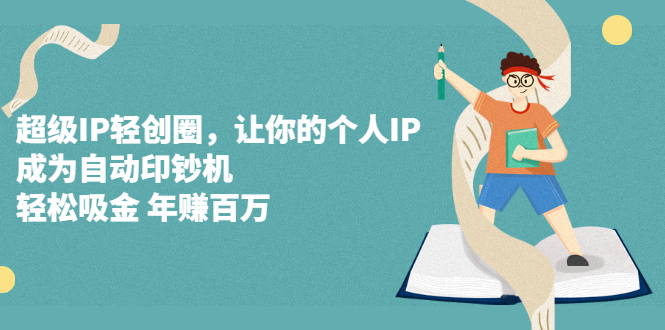 超级IP轻创圈，让你的个人IP，成为自动印钞机安创网-网创项目资源站-副业项目-创业项目-搞钱项目安创网