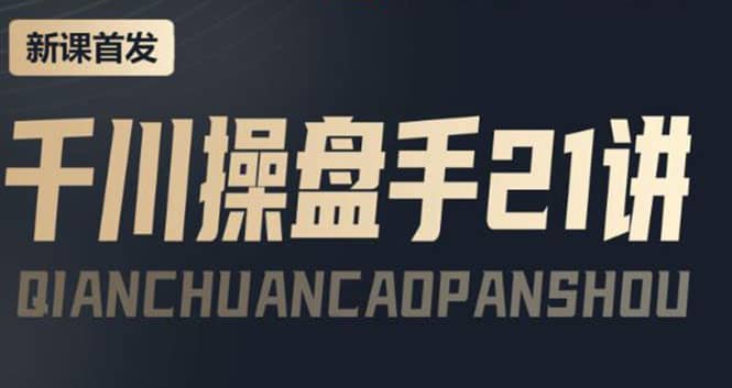 某收费课程：千川操盘手实操，让人人成为千川操盘手安创网-网创项目资源站-副业项目-创业项目-搞钱项目安创网