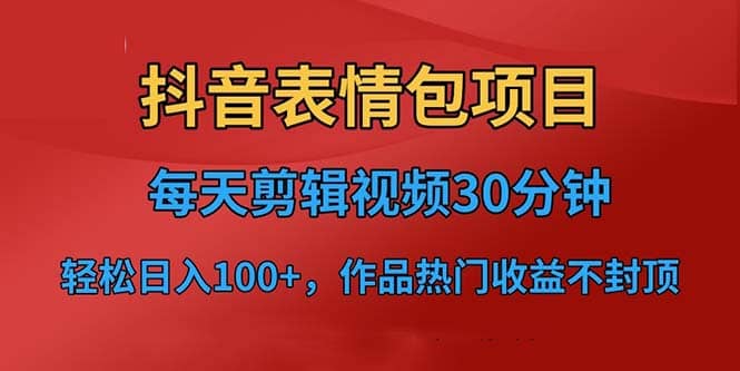 抖音表情包项目，每天剪辑表情包上传短视频平台，日入3位数+已实操跑通安创网-网创项目资源站-副业项目-创业项目-搞钱项目安创网