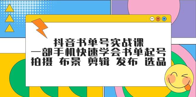 抖音书单号实战课，一部手机快速学会书单起号 拍摄 布景 剪辑 发布 选品安创网-网创项目资源站-副业项目-创业项目-搞钱项目安创网