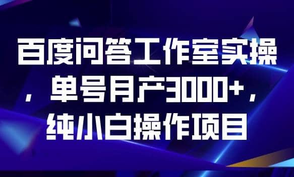 百度问答工作室实操，单号月产3000+，纯小白操作项目【揭秘】安创网-网创项目资源站-副业项目-创业项目-搞钱项目安创网
