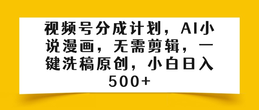 视频号分成计划，AI小说漫画，无需剪辑，一键洗稿原创，小白日入500+安创网-网创项目资源站-副业项目-创业项目-搞钱项目安创网
