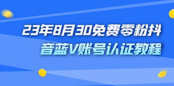 外面收费1980的23年8月30免费零粉抖音蓝V账号认证教程安创网-网创项目资源站-副业项目-创业项目-搞钱项目安创网