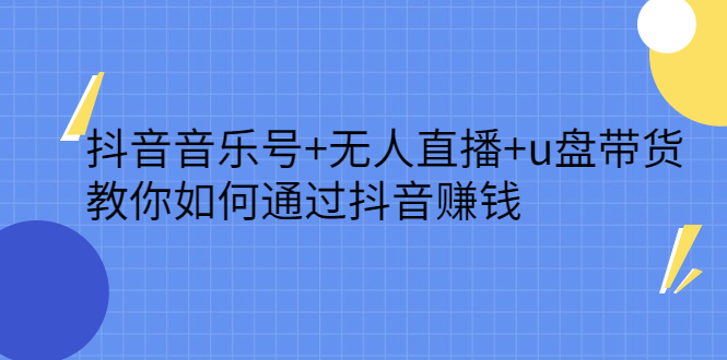 抖音音乐号+无人直播+u盘带货，教你如何通过抖音赚钱安创网-网创项目资源站-副业项目-创业项目-搞钱项目安创网