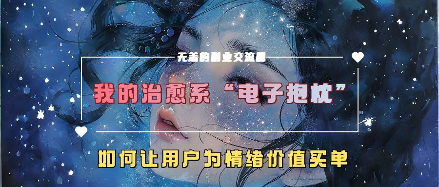 我的治愈系“电子抱枕”，如何让用户为情绪价值买单！安创网-网创项目资源站-副业项目-创业项目-搞钱项目安创网