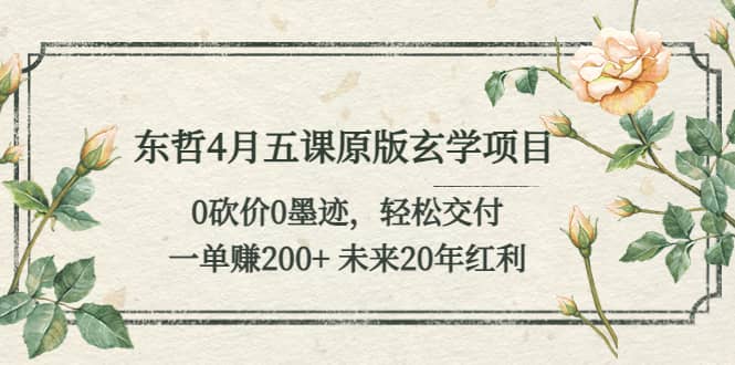 东哲4月五课原版玄学项目：0砍价0墨迹 轻松交付 未来20年红利安创网-网创项目资源站-副业项目-创业项目-搞钱项目安创网