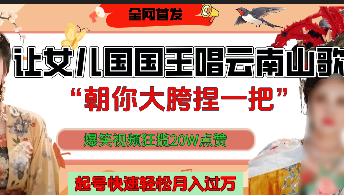 让女儿国国王开口唱云南山歌“朝你大垮捏一把”，爆笑视频狂揽点赞20W，熟练后起号快轻松月入过万！安创网-网创项目资源站-副业项目-创业项目-搞钱项目安创网