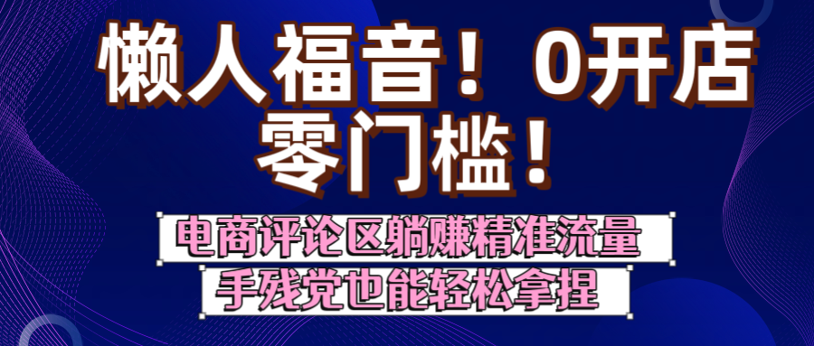 懒人福音！0开店、零门槛！电商评论区躺赚精准流量，手残党也能轻松拿捏安创网-网创项目资源站-副业项目-创业项目-搞钱项目安创网