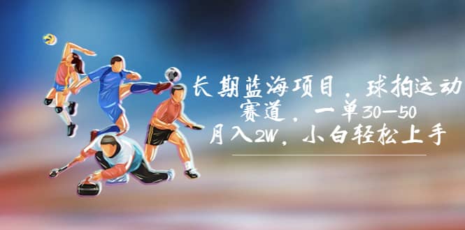 长期蓝海项目，球拍运动赛道，一单30-50，月入2W，小白轻松上手安创网-网创项目资源站-副业项目-创业项目-搞钱项目安创网