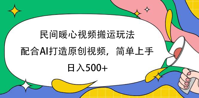 民间暖心视频搬运玩法，配合AI打造原创视频，简单上手，日入500+安创网-网创项目资源站-副业项目-创业项目-搞钱项目安创网
