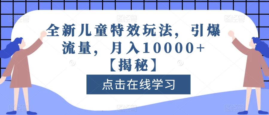 全新儿童特效玩法，引爆流量，月入10000+【揭秘】安创网-网创项目资源站-副业项目-创业项目-搞钱项目安创网