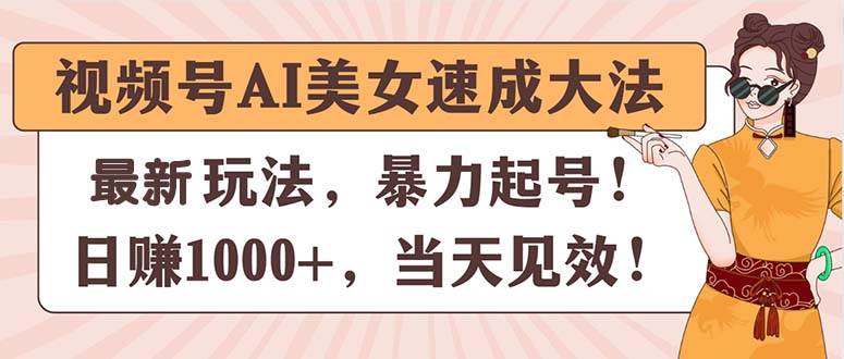 视频号AI美女速成大法，暴力起号，日赚1000+，当天见效安创网-网创项目资源站-副业项目-创业项目-搞钱项目安创网