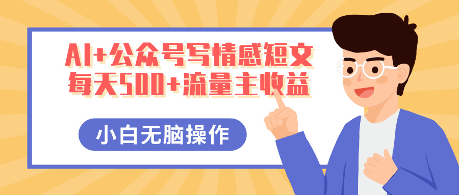 AI+公众号写情感短文，每天500+流量主收益，多号矩阵无脑操作，小白轻松上手，保姆级教程安创网-网创项目资源站-副业项目-创业项目-搞钱项目安创网