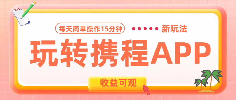 玩转携程APP新玩法，每天简单操作15分钟，收益可观!安创网-网创项目资源站-副业项目-创业项目-搞钱项目安创网