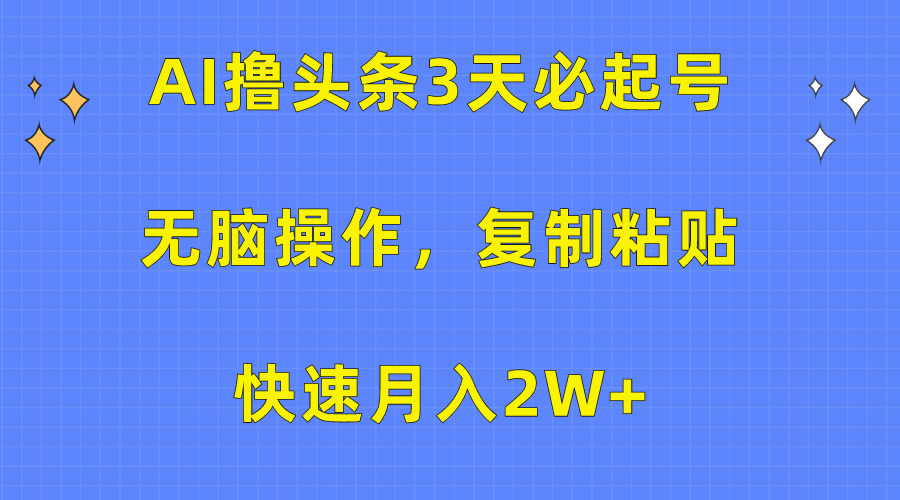 AI撸头条3天必起号，无脑操作3分钟1条，复制粘贴保守月入2W+安创网-网创项目资源站-副业项目-创业项目-搞钱项目安创网