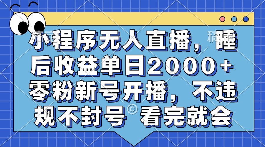 小程序无人直播，睡后收益单日2000+ 零粉新号开播，不违规不封号 看完就会安创网-网创项目资源站-副业项目-创业项目-搞钱项目安创网