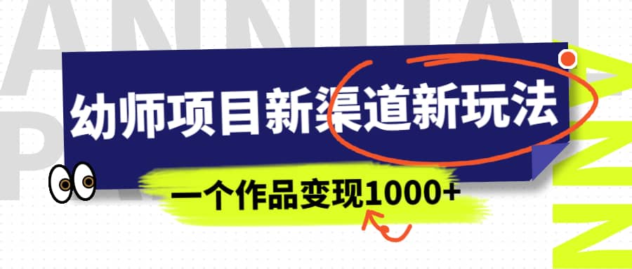幼师项目新渠道新玩法，一个作品变现1000+，一部手机实现月入过万安创网-网创项目资源站-副业项目-创业项目-搞钱项目安创网